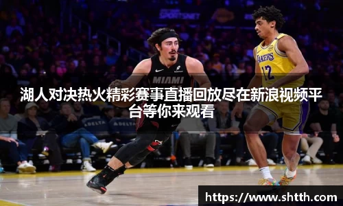 湖人对决热火精彩赛事直播回放尽在新浪视频平台等你来观看