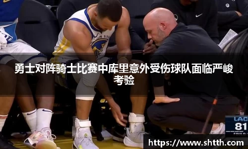 勇士对阵骑士比赛中库里意外受伤球队面临严峻考验